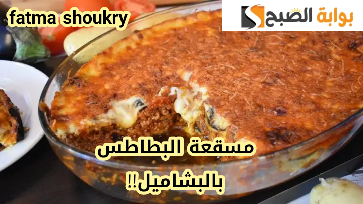 «مش هتشتريها من بره تاني»… طريقة عمل مسقعة  البطاطس بالبشاميل في المنزل بطعم شهي ولذيذ!!