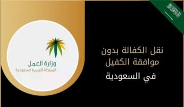 حالات نقل الكفالة بدون موافقة الكفيل 1445 ماهي الشروط المطلوبة