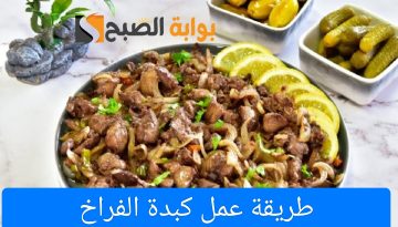طريقة عمل كبدة الفراخ بأكثر من طريقة بخطوات بسيطة ومذاق شهي