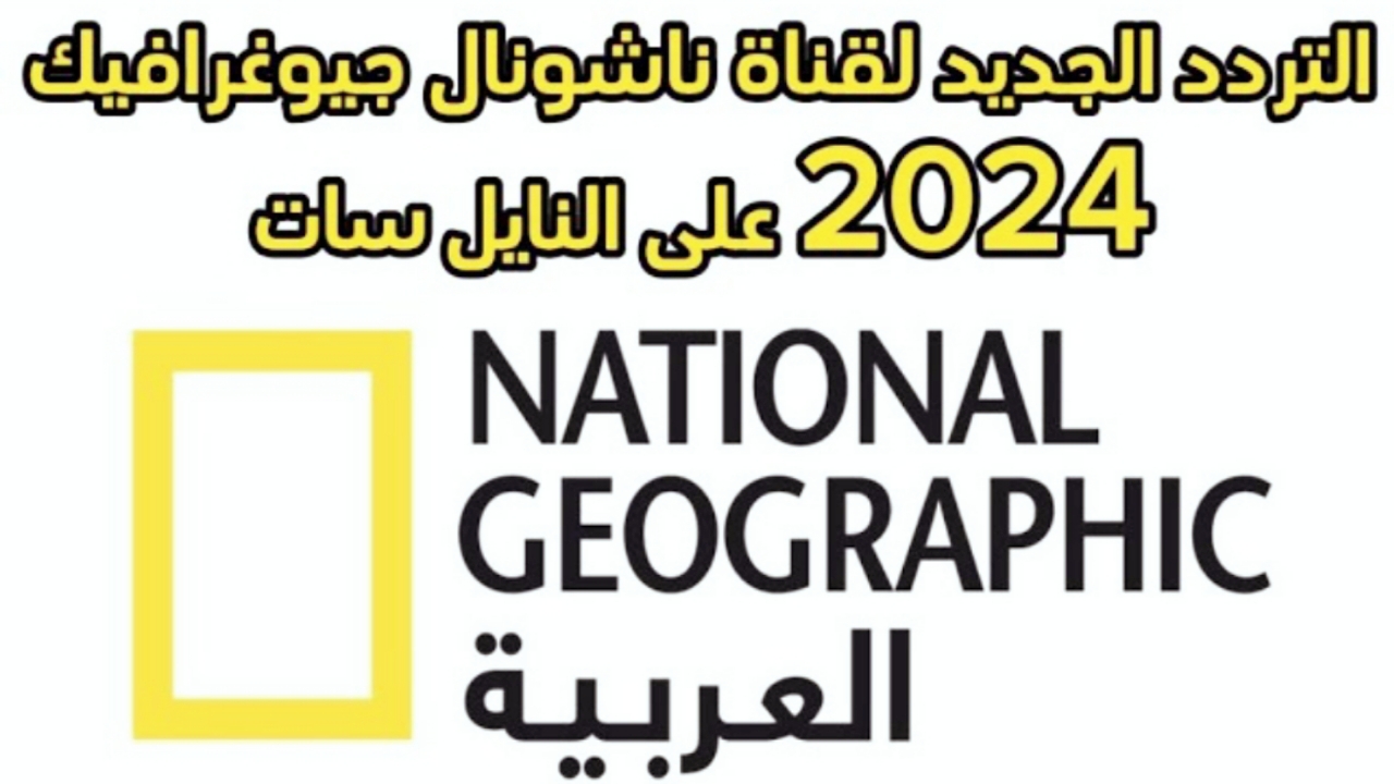 “بأعلى دقة”.. تردد قناة ناشيونال جيوغرافيك 2024 الجديد على نايل سات وتابع الأفلام الوثائقية