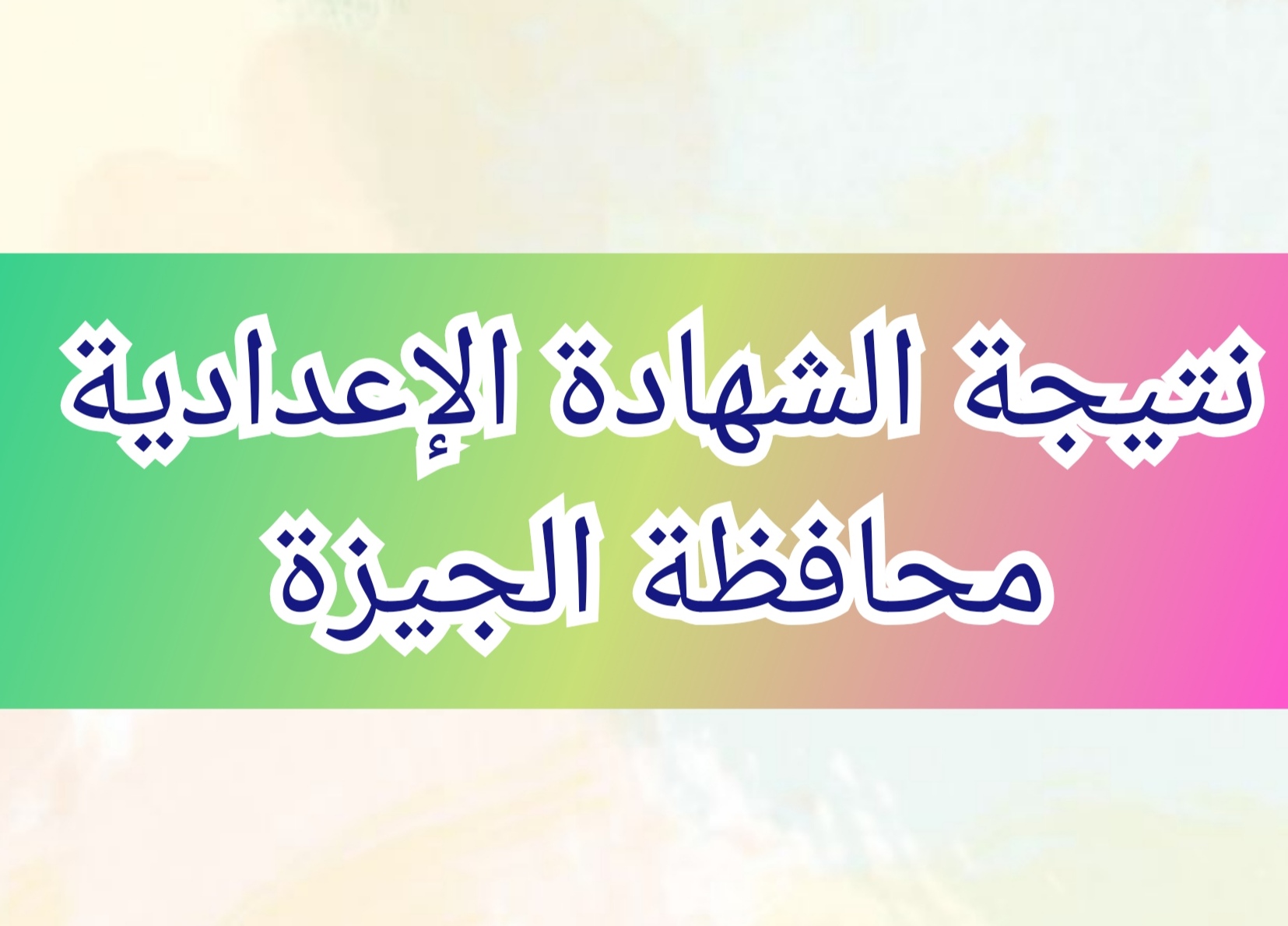 اعتماد نتيجة الشهادة الإعدادية محافظة الجيزة  الفصل الدراسي الثاني 2024 بنسبة نجاح 87.5%