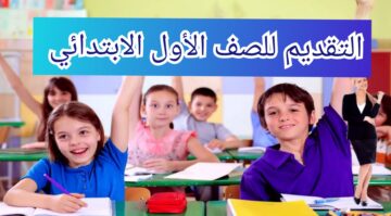 موعد التقديم للصف الأول الابتدائي 2024 / 2025 وخطوات التسجيل من خلال موقع وزارة التربية والتعليم