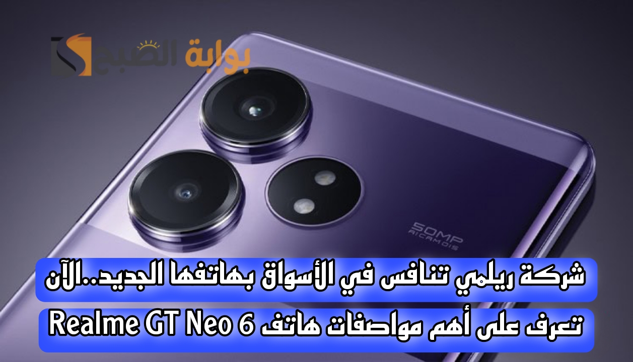 شركة ريلمي تنافس في الأسواق بهاتفها الجديد..الآن تعرف على أهم مواصفات هاتف Realme GT Neo 6