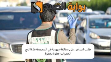 طلب اعتراض على مخالفة مرورية في السعودية ١٤٤٥ تابع الخطوات خطوة بخطوة