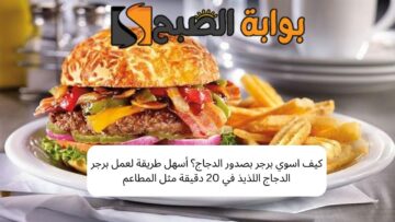 كيف اسوي برجر بصدور الدجاج؟ أسهل طريقة لعمل البرجر اللذيذ في 20 دقيقة مثل المطاعم