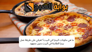 ما هي مكونات البيتزا في البيت؟ تعرفي على طريقة عمل بيتزا الطاسة في البيت بدون مجهود