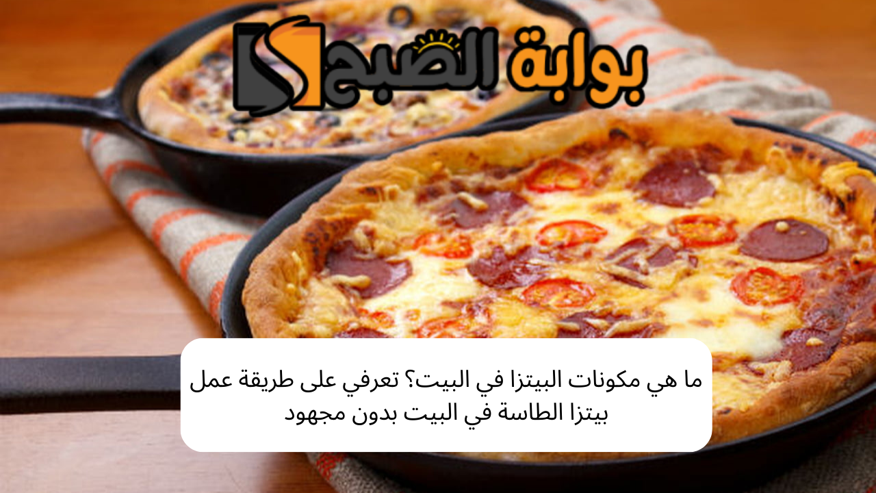 ما هي مكونات البيتزا في البيت؟ تعرفي على طريقة عمل بيتزا الطاسة في البيت بدون مجهود 5 ما هي مكونات البيتزا في البيت؟ تعرفي على طريقة عمل بيتزا الطاسة في البيت بدون مجهود