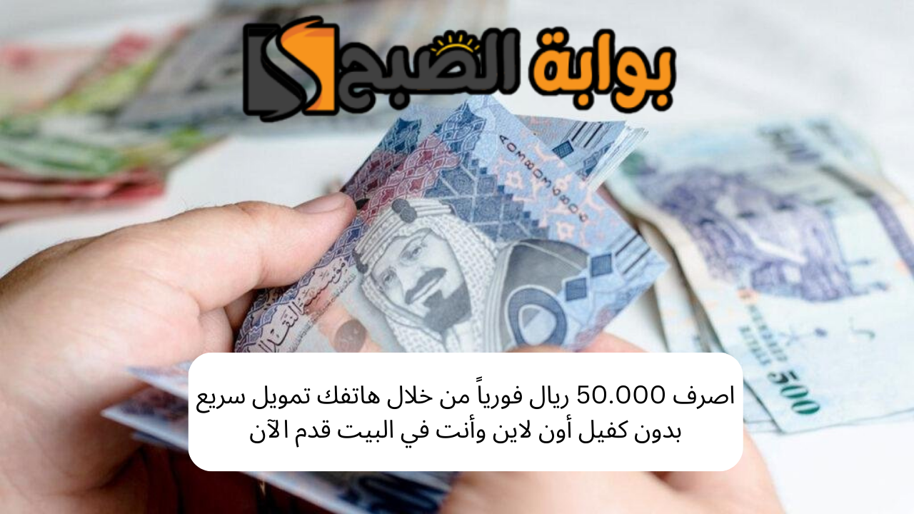 اصرف 50.000 ريال فورياً من خلال هاتفك تمويل سريع بدون كفيل أون لاين وأنت في البيت قدم الآن