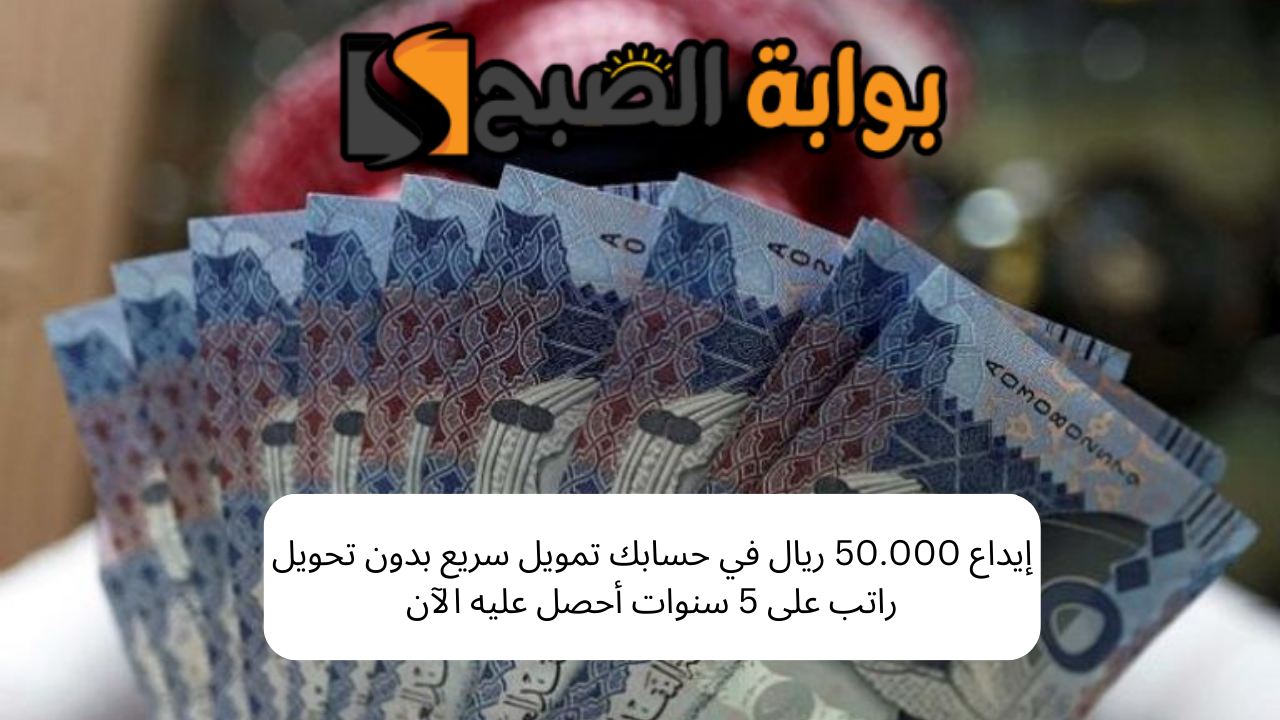 إيداع 50.000 ريال في حسابك تمويل سريع بدون تحويل راتب على 5 سنوات أحصل عليه الآن