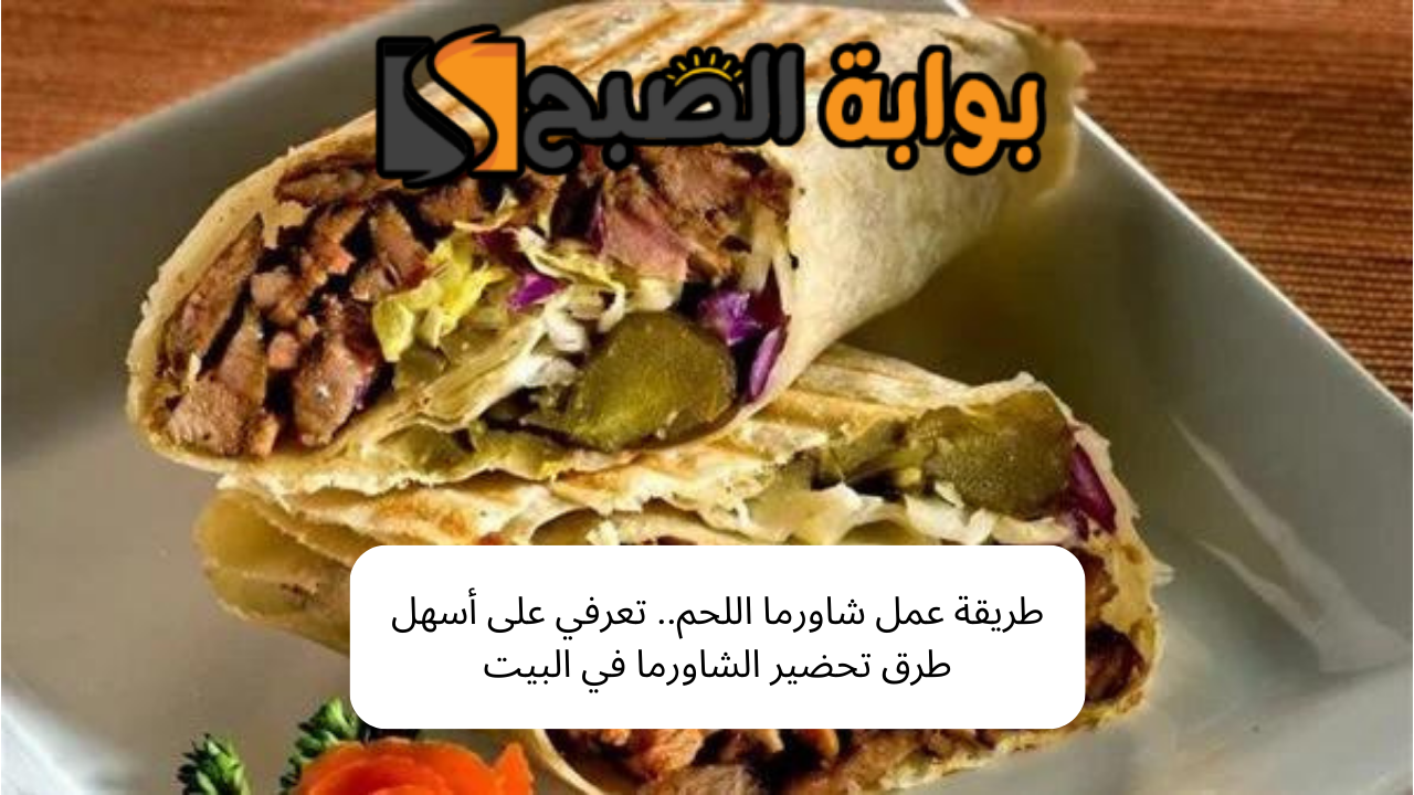 طريقة عمل شاورما اللحم.. تعرفي على أسهل طرق تحضير الشاورما في البيت