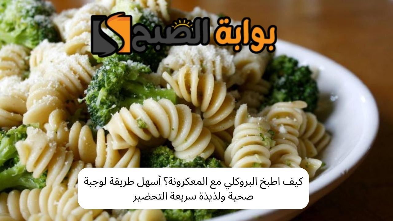 كيف اطبخ البروكلي مع المعكرونة؟ أسهل طريقة لوجبة صحية ولذيذة سريعة التحضير