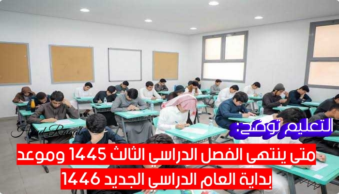 متى ينتهي الفصل الدراسي الثالث ١٤٤٥ وموعد العام الدراسي ١٤٤٦ الجديد.. التعليم توضح 2 متى ينتهي الفصل الدراسي الثالث ١٤٤٥ وموعد العام الدراسي ١٤٤٦ الجديد.. التعليم توضح