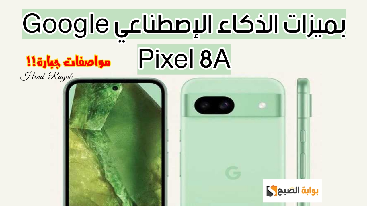 بادر بشراء النسخة الأصغر والأحدث من شركة جوجل Google Pixel 8A.. بمميزات الذكاء الاصطناعي وسعر تنافسي