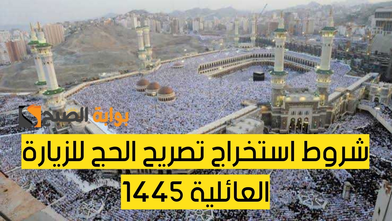 ما هي شروط استخراج تصريح الحج للزيارة العائلية 1445؟.. وزارة الحج والعمرة توضح