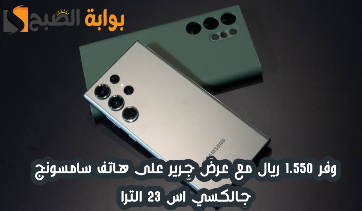 "وفر 1.550 ريال".. عرض مكتبة جرير على هاتف سامسونج جالكسي اس 23 الترا 5 “وفر 1.550 ريال”.. عرض مكتبة جرير على هاتف سامسونج جالكسي اس 23 الترا
