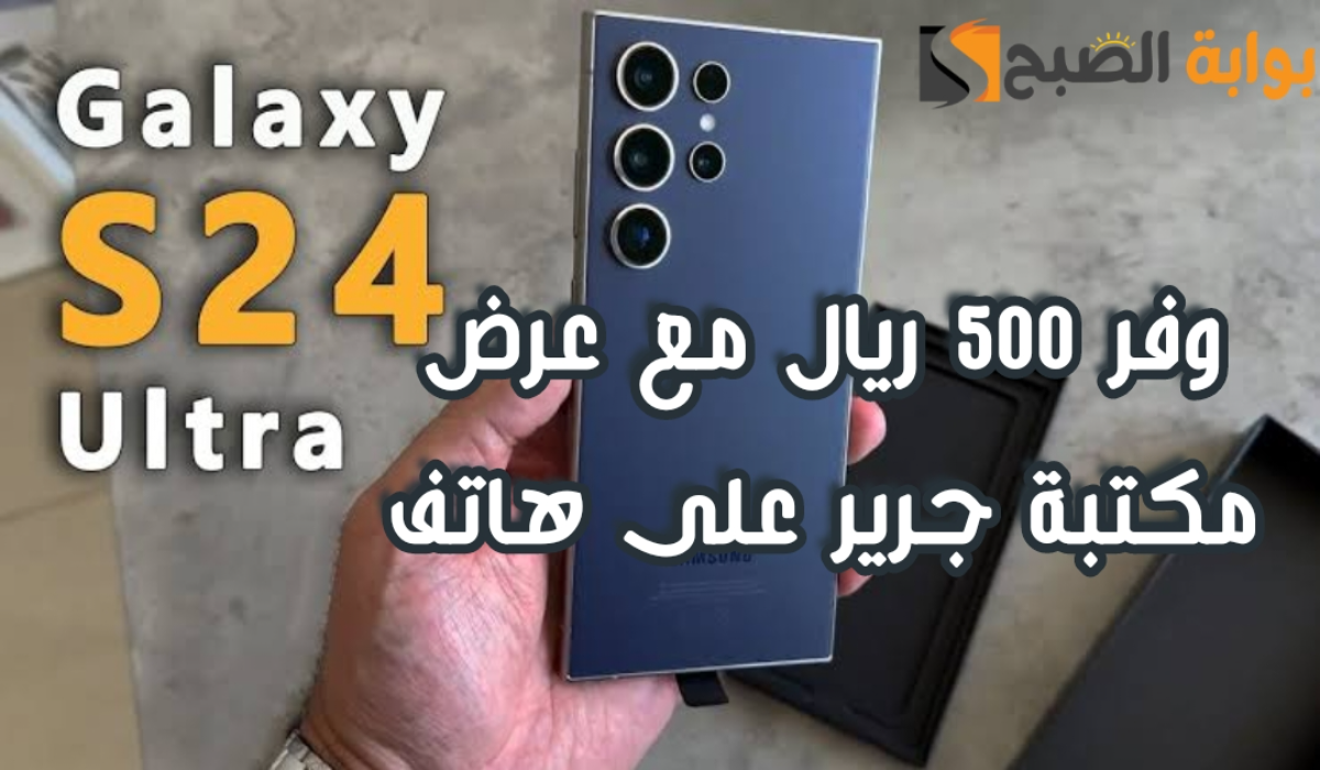 "وفر 500 ريال".. عرض مكتبة جرير على هاتف سامسونج جالكسي أس 24 الترا مع إمكانية تقسيط الجوال 5 “وفر 500 ريال”.. عرض مكتبة جرير على هاتف سامسونج جالكسي أس 24 الترا مع إمكانية تقسيط الجوال