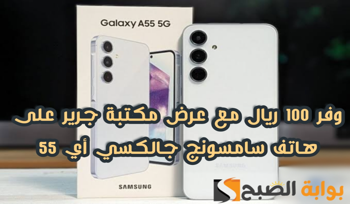 “وفر 100 ريال”.. عرض مكتبة جرير على هاتف سامسونج جالكسي أي 55 متوفر حتى 13 يونيو 2024