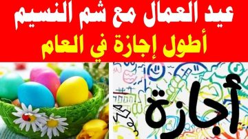 الاجازة امتى.. موعد اجازة عيد العمال وشم النسيم في 2024.. تعرف عليها