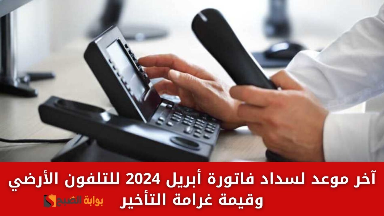 "ادفع فاتورتك" آخر موعد لسداد فاتورة أبريل 2024 للتليفون الأرضي وقيمة غرامة التأخير 5 “ادفع فاتورتك” آخر موعد لسداد فاتورة أبريل 2024 للتليفون الأرضي وقيمة غرامة التأخير