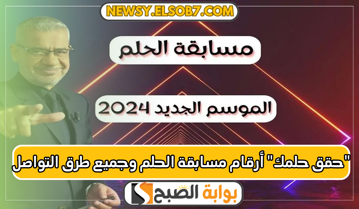 "حقق حلمك" أرقام مسابقة الحلم وجميع طرق التواصل وشروط المسابقة دليل شامل يفيدك 5 “حقق حلمك” أرقام مسابقة الحلم وجميع طرق التواصل وشروط المسابقة دليل شامل يفيدك