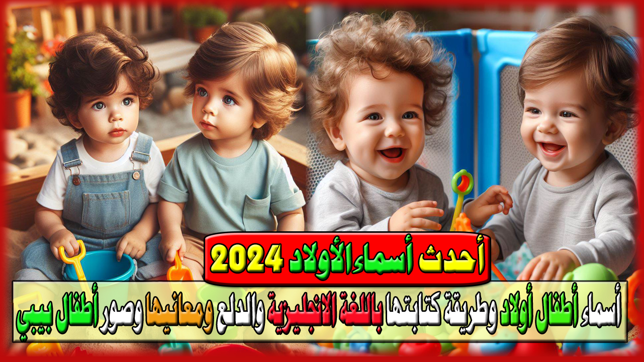 أحدث أسماء مواليد أطفال أولاد 2024 وطريقة كتابتها باللغة الانجليزية والدلع ومعانيها وصور أطفال بيبي لطيفة 5 أحدث أسماء مواليد أطفال أولاد 2024 وطريقة كتابتها باللغة الانجليزية والدلع ومعانيها وصور أطفال بيبي لطيفة