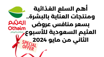 أهم السلع الغذائية ومنتجات العناية بالبشرة. بسعر منافس عروض العثيم السعودية للأسبوع الثاني من مايو 2024