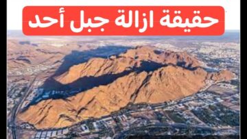 حقيقة إزالة جبل أحد في السعودية 2024.. الجهات المسؤولة تُوضح