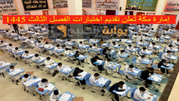 رسمياً.. إمارة مكة تُعلن تقديم اختبارات الفصل الثالث 1445 استثنائياً لهذا السبب