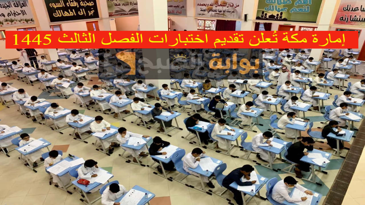 رسمياً.. إمارة مكة تُعلن تقديم اختبارات الفصل الثالث 1445 استثنائياً لهذا السبب