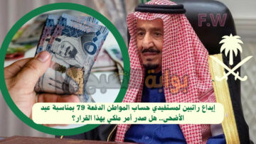 إيداع راتبين لمستفيدي حساب المواطن الدفعة 79 بمناسبة عيد الأضحى.. هل صدر أمر ملكي بهذا القرار؟