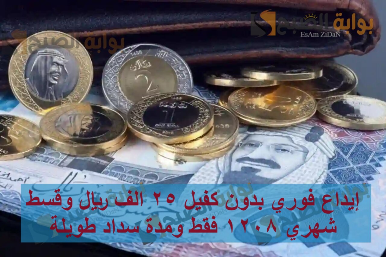 إيداع فوري بدون كفيل 25 الف ريال وقسط شهري 1208 فقط ومدة سداد طويلة 5 إيداع فوري بدون كفيل 25 الف ريال وقسط شهري 1208 فقط ومدة سداد طويلة