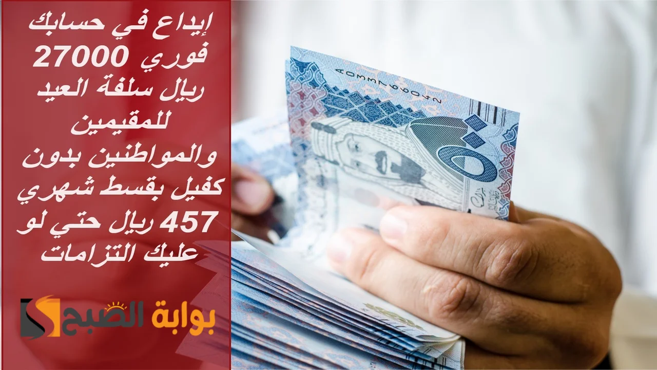 إيداع في حسابك فوري 27000 ريال سلفة العيد للمقيمين والمواطنين بقسط شهري 457 ريال حتي لو عليك التزامات