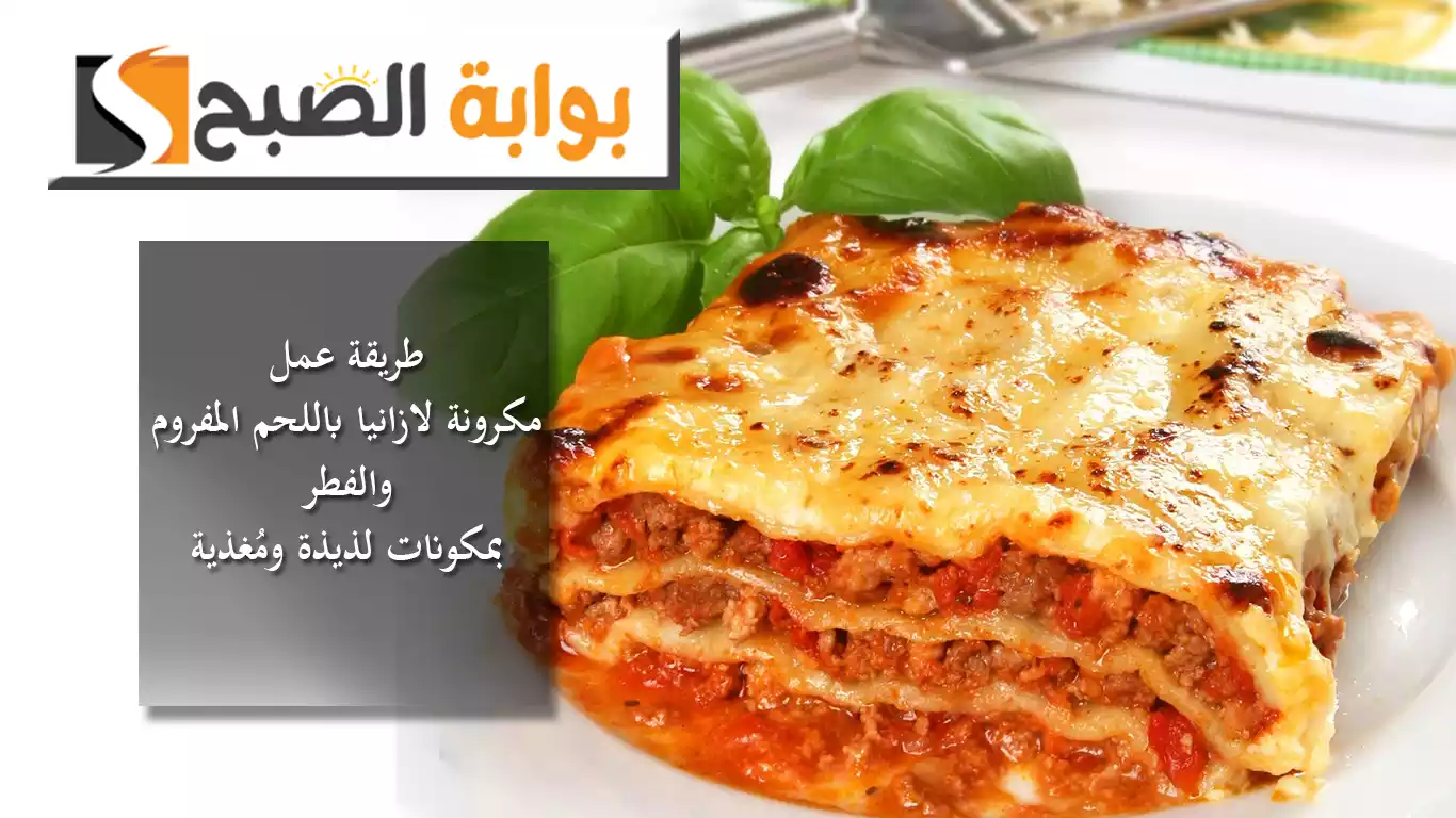 رحلة بالمطبخ الإيطالي.. طريقة عمل مكرونة لازانيا باللحم المفروم والفطر بمكونات لذيذة ومغذية 5 رحلة بالمطبخ الإيطالي.. طريقة عمل مكرونة لازانيا باللحم المفروم والفطر بمكونات لذيذة ومغذية