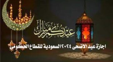 اجازة عيد الاضحى 2024 السعودية للقطاع الحكومي