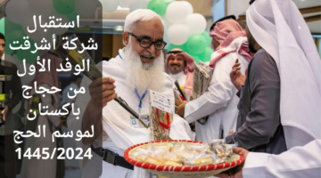 استقبال شركة أشرقت الوفد الأول من حجاج باكستان لموسم الحج 14452024