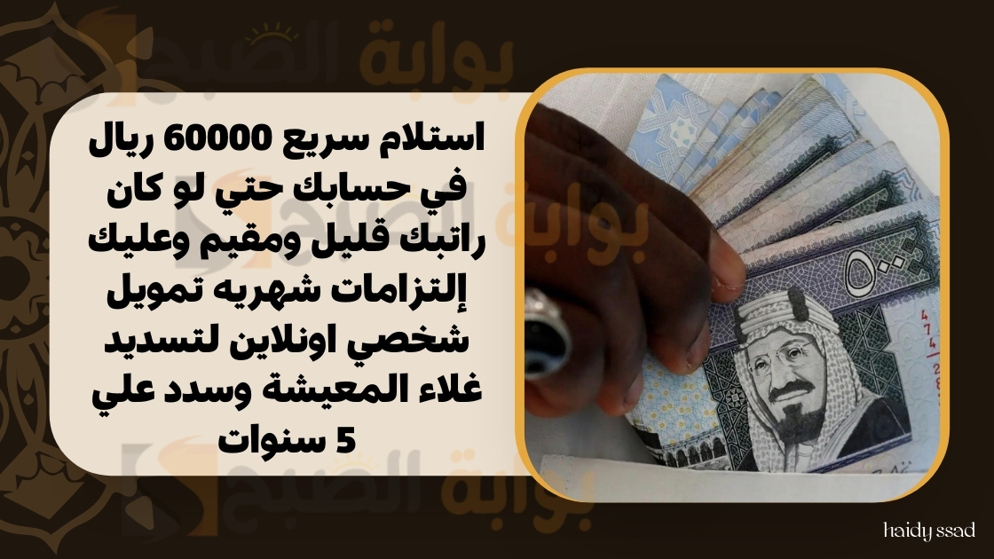 استلام سريع 60000 ريال في حسابك حتي لو كان راتبك قليل ومقيم وعليك إلتزامات شهريه تمويل شخصي اونلاين لتسديد غلاء المعيشة وسدد علي 5 سنوات 5 استلام سريع 60000 ريال في حسابك حتي لو كان راتبك قليل ومقيم وعليك إلتزامات شهريه تمويل شخصي اونلاين لتسديد غلاء المعيشة وسدد علي 5 سنوات