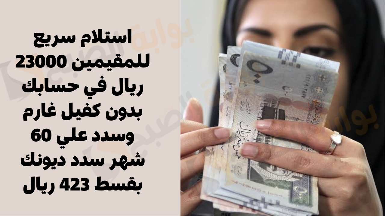 استلام سريع للمقيمين 23000 ريال في حسابك بدون كفيل غارم وسدد علي 60 شهر سدد ديونك بقسط 423 ريال