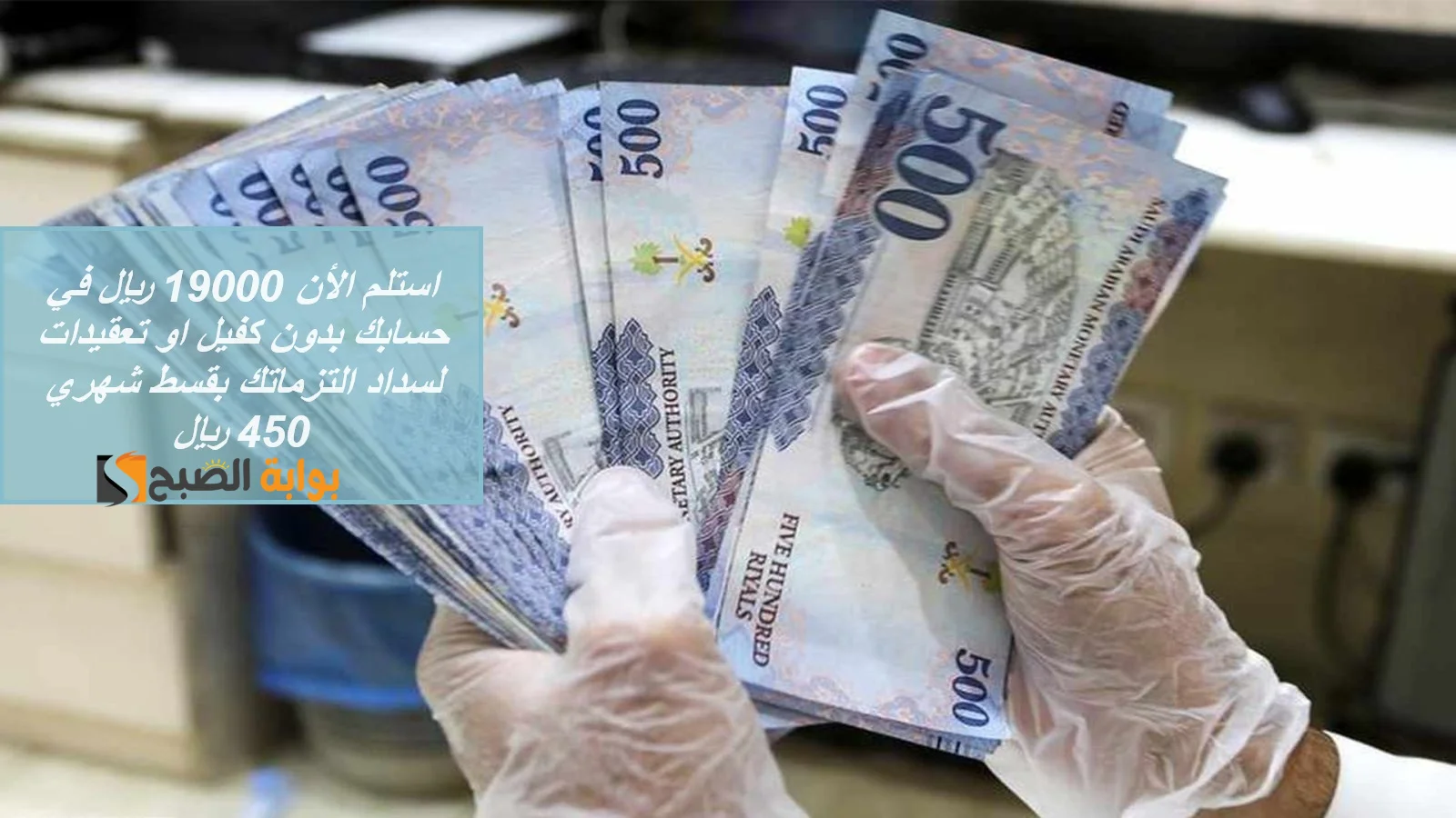 استلم الأن 19000 ريال في حسابك بدون كفيل او تعقيدات لسداد التزماتك بقسط شهري 450 ريال