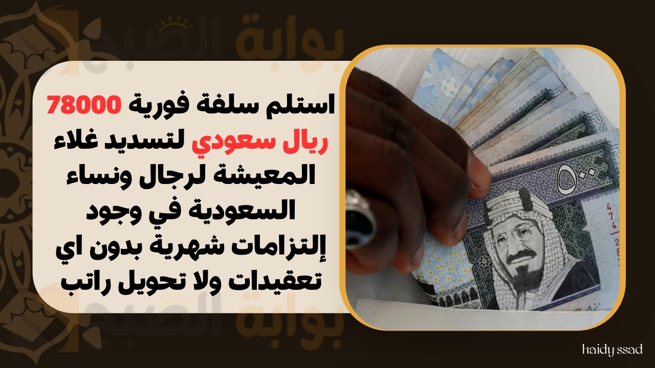 استلم سلفة فورية 78000 ريال سعودي لتسديد غلاء المعيشة لرجال ونساء السعودية في وجود إلتزامات شهرية بدون اي تعقيدات ولا تحويل راتب