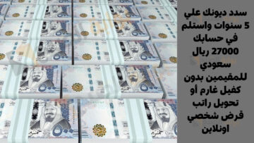 سدد ديونك علي 5 سنوات واستلم في حسابك 27000 ريال سعودي للمقيمين بدون كفيل غارم أو تحويل راتب قرض شخصي اونلاين