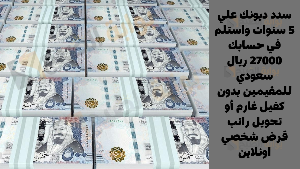 سدد ديونك علي 5 سنوات واستلم في حسابك 27000 ريال سعودي للمقيمين بدون كفيل غارم أو تحويل راتب قرض شخصي اونلاين 5 سدد ديونك علي 5 سنوات واستلم في حسابك 27000 ريال سعودي للمقيمين بدون كفيل غارم أو تحويل راتب قرض شخصي اونلاين