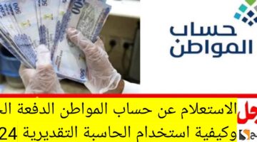 الاستعلام عن حساب المواطن الدفعة الجديدة وكيفية استخدام الحاسبة التقديرية 2024