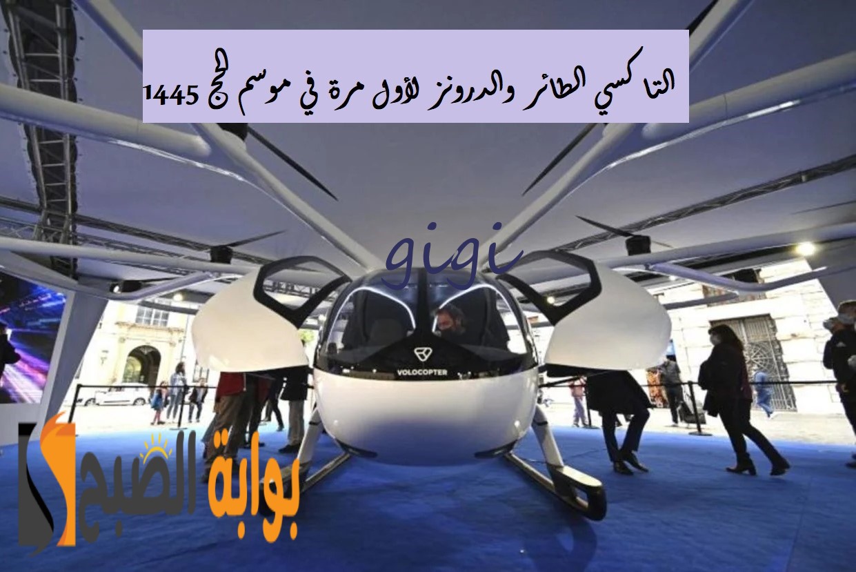 التاكسي الطائر والدرونز لأول مرة في موسم الحج 1445.. أهم تصريحات وزير النقل السعودي