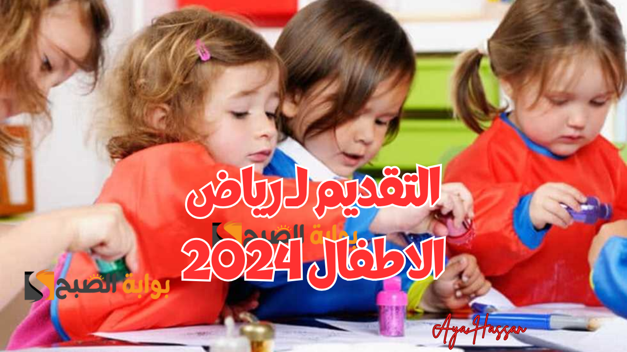 عاجل.. موعد فتح باب التقديم لـ رياض الاطفال في المدارس الحكومية والدولية 2025/2024 .. خطوات التقديم