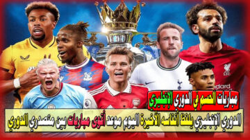 الدوري الإنجليزي يلفظ أنفاسه الأخيرة اليوم موعد أقوى مباريات ستقام بين متصدري الدوري مباريات الحسم