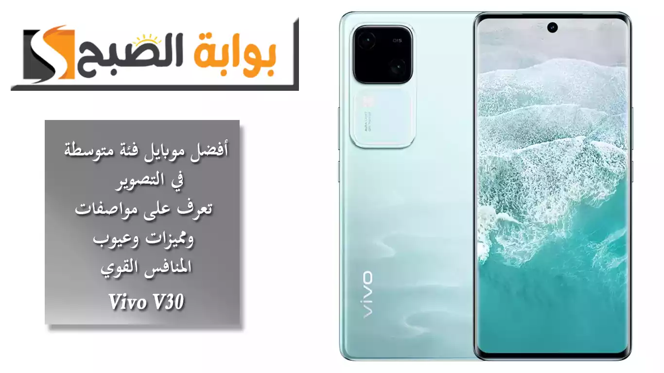 أفضل موبايل فئة متوسطة في التصوير.. تعرف على مواصفات ومميزات وعيوب المنافس القوي Vivo V30