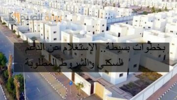 بخطوات بسيطة.. الاستعلام عن الدعم السكني والشروط المطلوبة