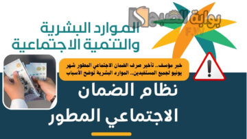 خبر مؤسف.. تأخير صرف الضمان الاجتماعي المطور شهر يونيو لجميع المستفيدين.. الموارد البشرية توضح الأسباب