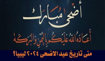 ” أهلاً بالعيد”.. متى تاريخ عيد الاضحى 2024 ليبيا؟