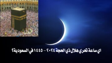 اي ساعة تحري هلال ذي الحجة 2024 – 1445 في السعودية؟.. تعرف على غرة الشهر ويوم عرفة